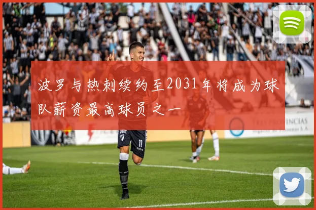 波罗与热刺续约至2031年将成为球队薪资最高球员之一
