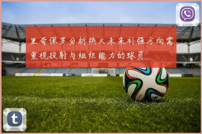 里奇保罗分析热火未来补强方向需重视投射与组织能力的球员
