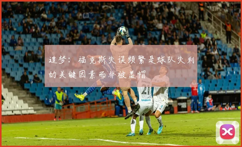 追梦：福克斯失误频繁是球队失利的关键因素而非被盖帽