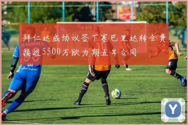 拜仁达成协议签下塞巴里达转会费接近5500万欧为期五年合同