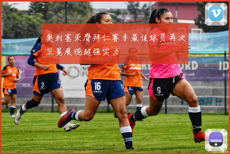 奥利塞荣膺拜仁赛季最佳球员再次卫冕展现超强实力