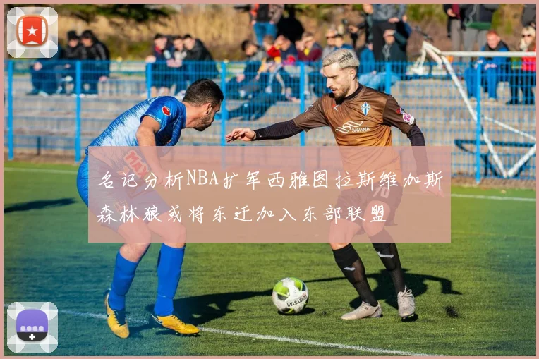 名记分析NBA扩军西雅图拉斯维加斯森林狼或将东迁加入东部联盟