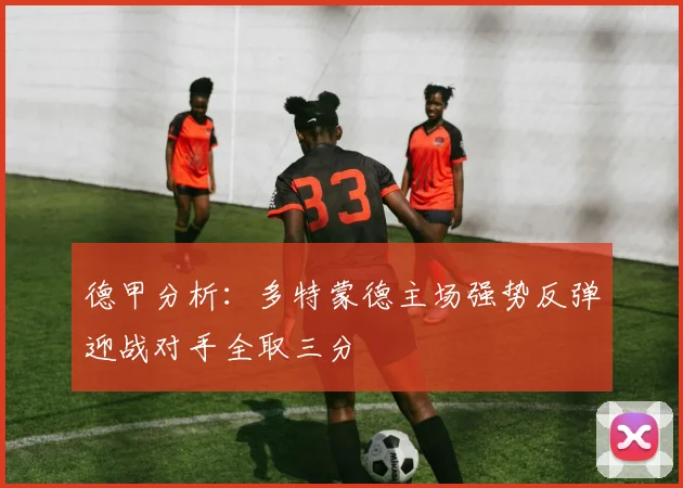 德甲分析：多特蒙德主场强势反弹迎战对手全取三分
