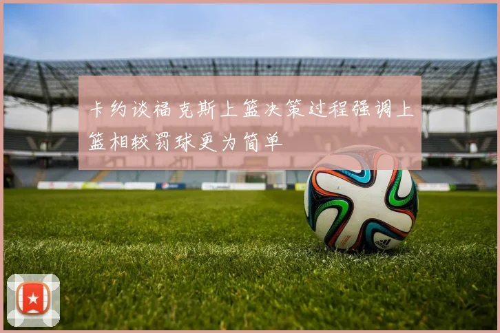 卡约谈福克斯上篮决策过程强调上篮相较罚球更为简单