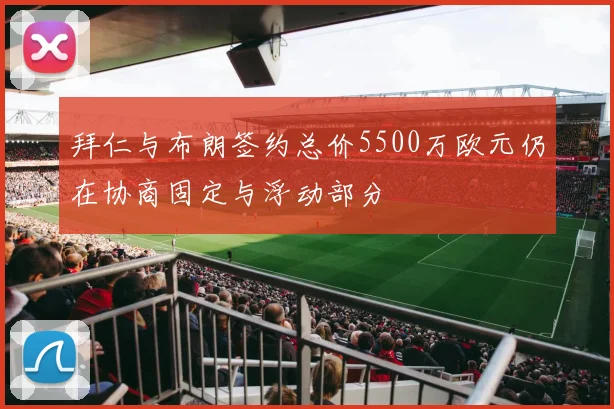 拜仁与布朗签约总价5500万欧元仍在协商固定与浮动部分
