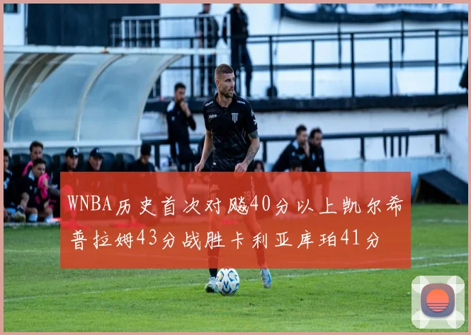 WNBA历史首次对飚40分以上凯尔希普拉姆43分战胜卡利亚库珀41分
